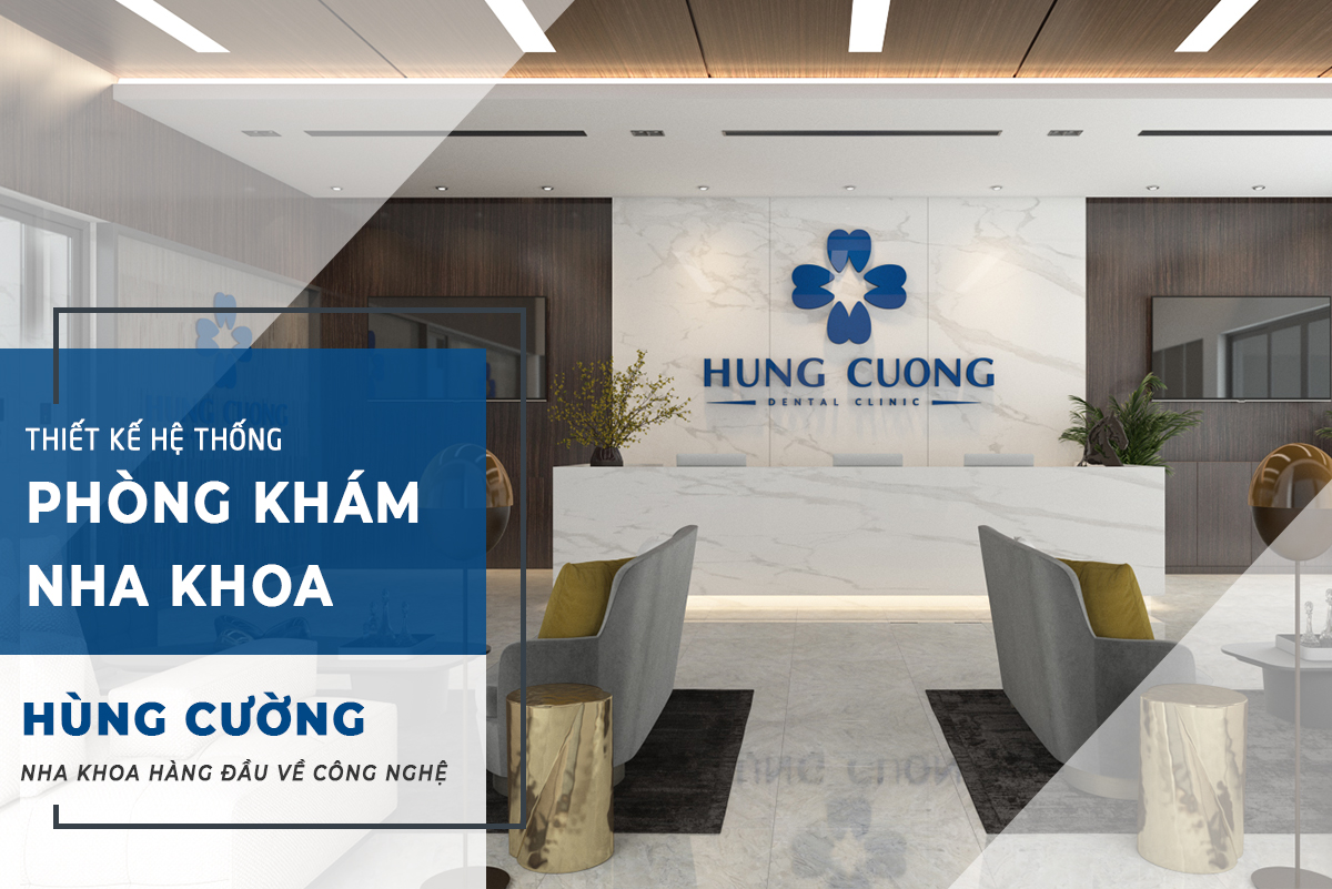 THIẾT KẾ HỆ THỐNG PHÒNG KHÁM NHA KHOA HÙNG CƯỜNG